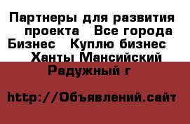 Партнеры для развития IT проекта - Все города Бизнес » Куплю бизнес   . Ханты-Мансийский,Радужный г.